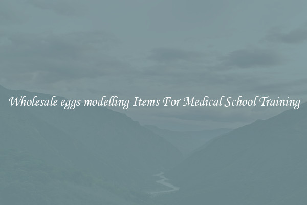 Wholesale eggs modelling Items For Medical School Training