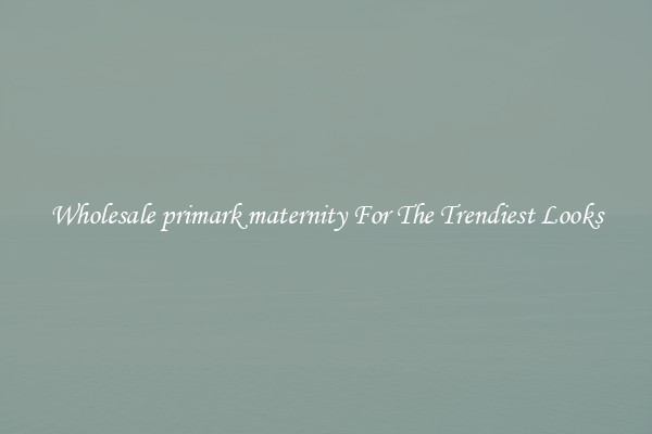 Wholesale primark maternity For The Trendiest Looks