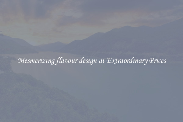 Mesmerizing flavour design at Extraordinary Prices