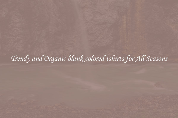 Trendy and Organic blank colored tshirts for All Seasons