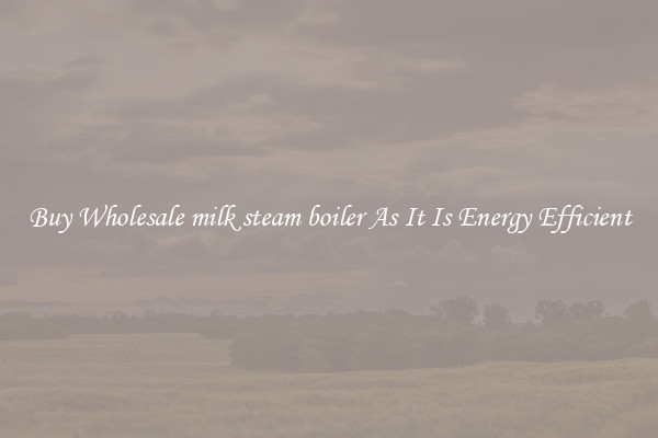 Buy Wholesale milk steam boiler As It Is Energy Efficient