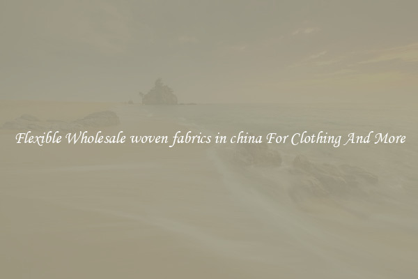 Flexible Wholesale woven fabrics in china For Clothing And More