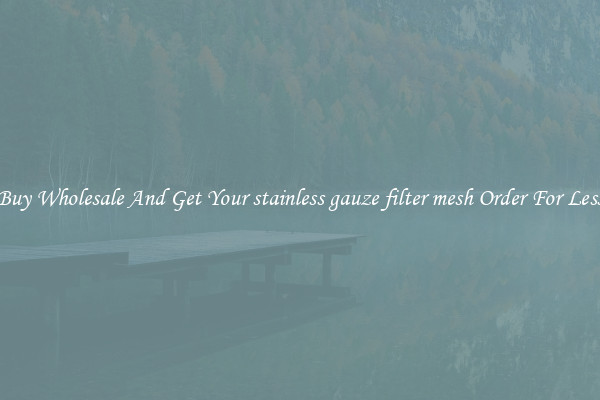 Buy Wholesale And Get Your stainless gauze filter mesh Order For Less