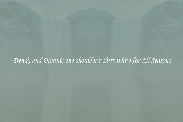 Trendy and Organic one shoulder t shirt white for All Seasons