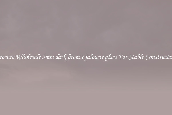 Procure Wholesale 5mm dark bronze jalousie glass For Stable Construction