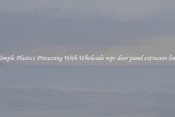 Simple Plastics Processing With Wholesale wpc door panel extrusion line