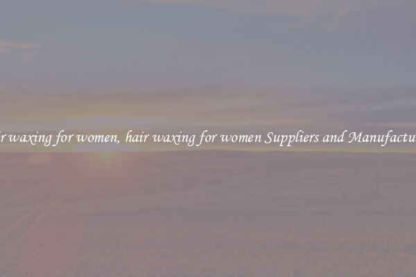 hair waxing for women, hair waxing for women Suppliers and Manufacturers