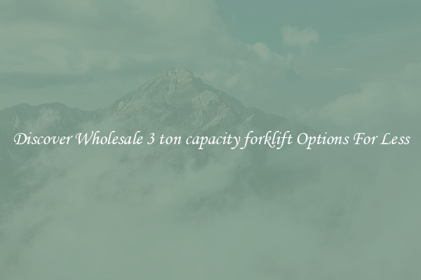 Discover Wholesale 3 ton capacity forklift Options For Less