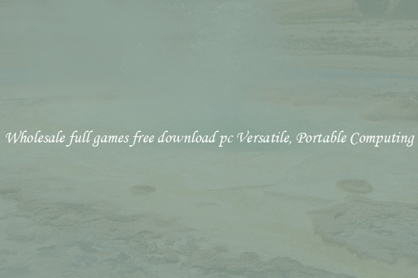 Wholesale full games free download pc Versatile, Portable Computing