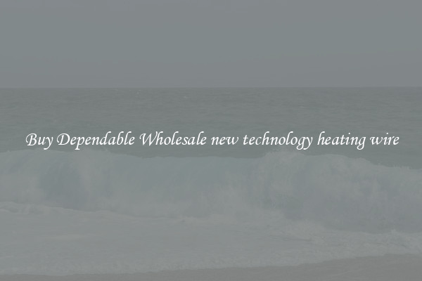 Buy Dependable Wholesale new technology heating wire