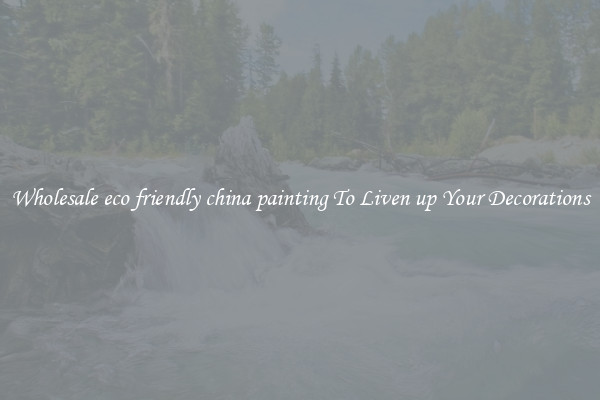 Wholesale eco friendly china painting To Liven up Your Decorations