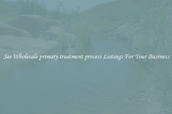 See Wholesale primary treatment process Listings For Your Business
