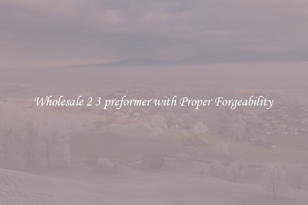 Wholesale 2 3 preformer with Proper Forgeability 