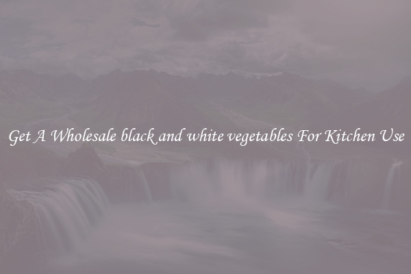 Get A Wholesale black and white vegetables For Kitchen Use
