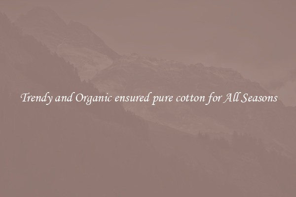 Trendy and Organic ensured pure cotton for All Seasons