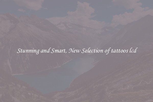 Stunning and Smart, New Selection of tattoos lcd