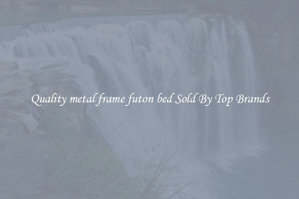 Quality metal frame futon bed Sold By Top Brands