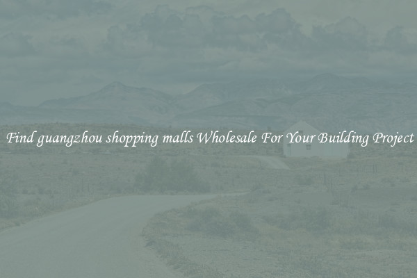 Find guangzhou shopping malls Wholesale For Your Building Project