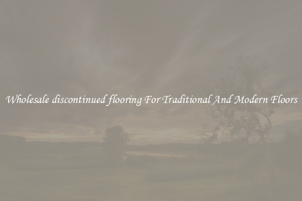 Wholesale discontinued flooring For Traditional And Modern Floors