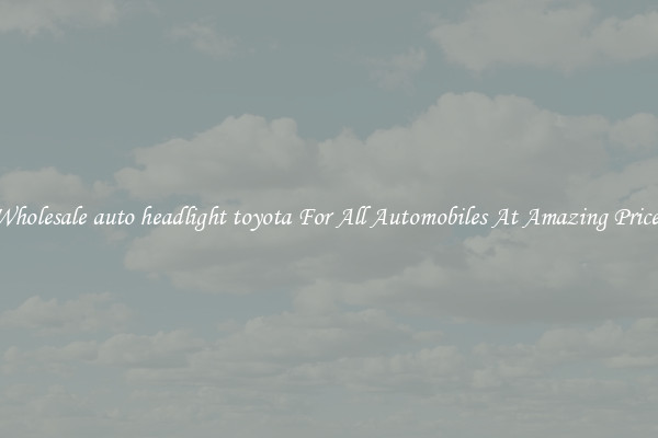 Wholesale auto headlight toyota For All Automobiles At Amazing Prices