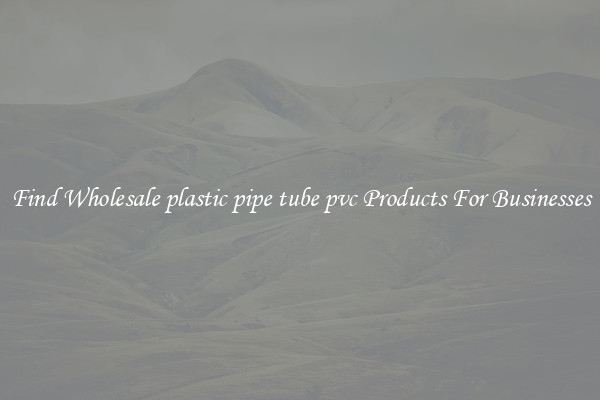 Find Wholesale plastic pipe tube pvc Products For Businesses