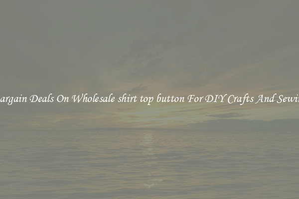Bargain Deals On Wholesale shirt top button For DIY Crafts And Sewing