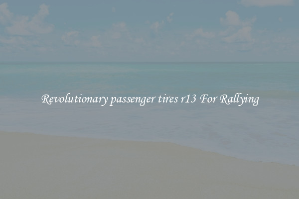 Revolutionary passenger tires r13 For Rallying