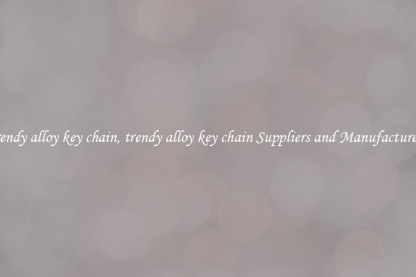 trendy alloy key chain, trendy alloy key chain Suppliers and Manufacturers