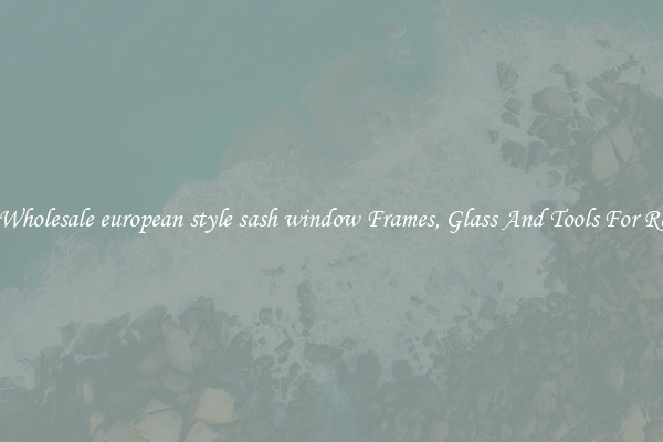 Get Wholesale european style sash window Frames, Glass And Tools For Repair