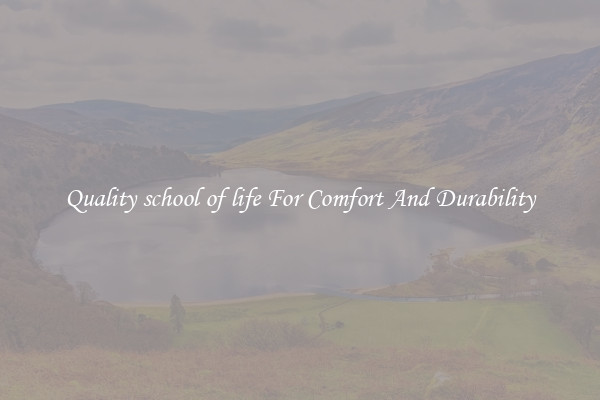 Quality school of life For Comfort And Durability