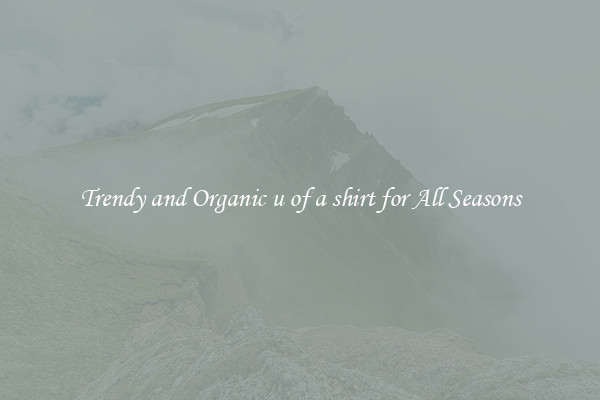 Trendy and Organic u of a shirt for All Seasons