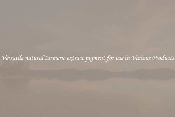 Versatile natural turmeric extract pigment for use in Various Products