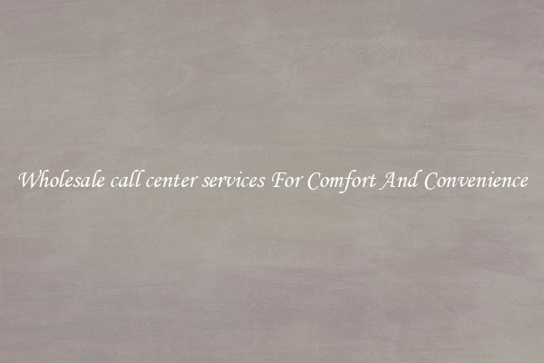 Wholesale call center services For Comfort And Convenience