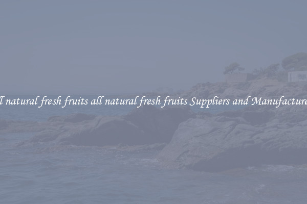 all natural fresh fruits all natural fresh fruits Suppliers and Manufacturers