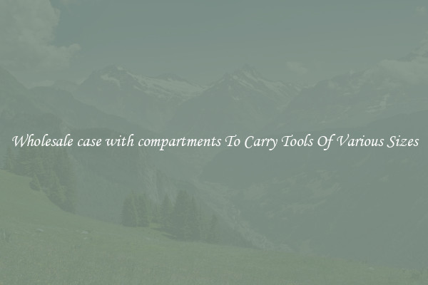 Wholesale case with compartments To Carry Tools Of Various Sizes