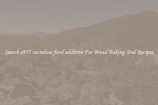 Search e955 sucralose food additive For Bread Baking And Recipes