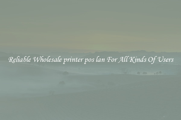 Reliable Wholesale printer pos lan For All Kinds Of Users