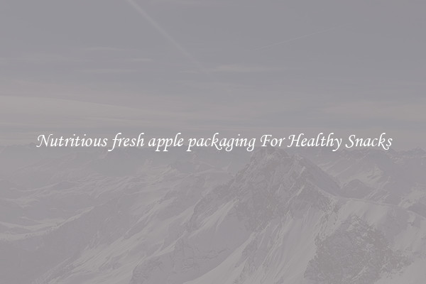 Nutritious fresh apple packaging For Healthy Snacks
