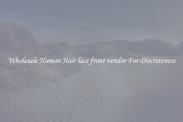 Wholesale Human Hair lace front vendor For Discreteness