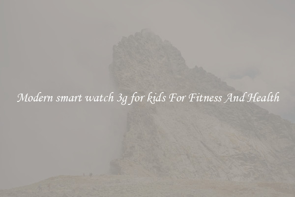 Modern smart watch 3g for kids For Fitness And Health