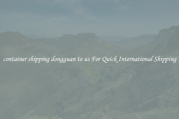 container shipping dongguan to us For Quick International Shipping