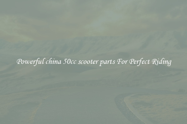 Powerful china 50cc scooter parts For Perfect Riding