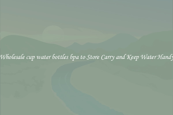 Wholesale cup water bottles bpa to Store Carry and Keep Water Handy
