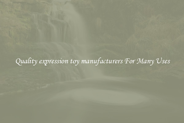 Quality expression toy manufacturers For Many Uses