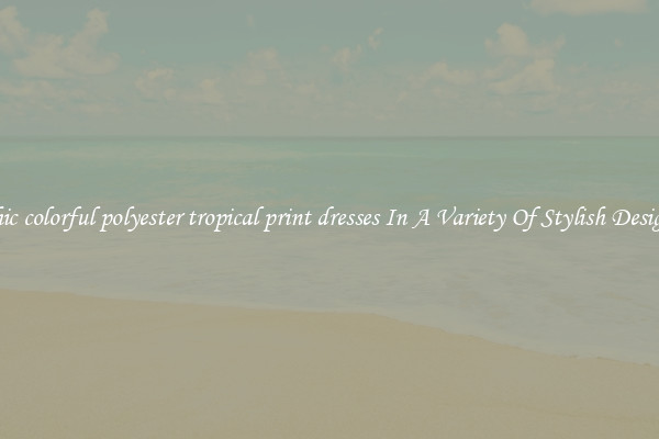Chic colorful polyester tropical print dresses In A Variety Of Stylish Designs