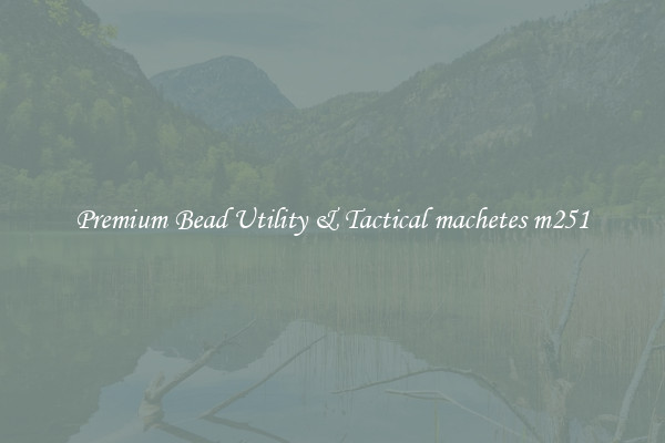 Premium Bead Utility & Tactical machetes m251
