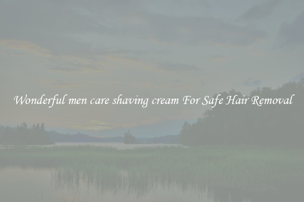 Wonderful men care shaving cream For Safe Hair Removal