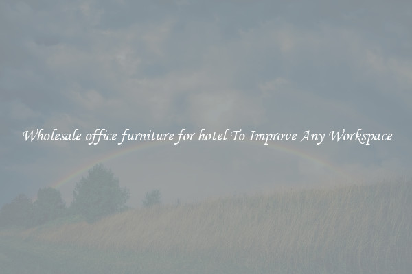 Wholesale office furniture for hotel To Improve Any Workspace