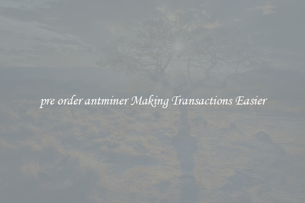 pre order antminer Making Transactions Easier