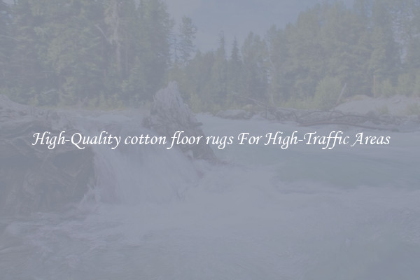 High-Quality cotton floor rugs For High-Traffic Areas